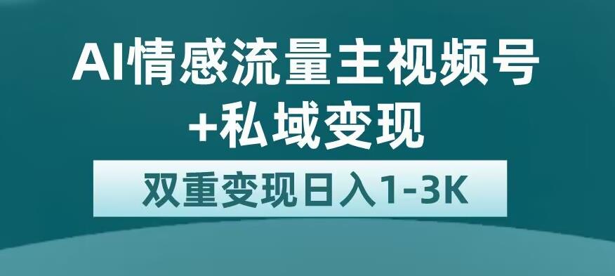 全新AI情感流量主视频号+私域变现,日入1-3K,平台巨大流量扶持【揭秘】-知一资源网