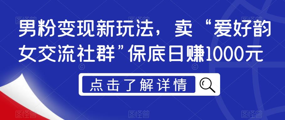 男粉变现新玩法,卖“爱好韵女交流社群”保底日赚1000元【揭秘】-知一资源网