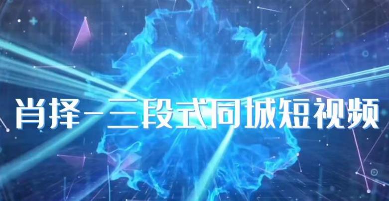 肖择-抖音同城短视频,三段式同城短视频实操-知一资源网