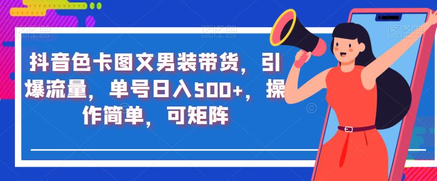 抖音色卡图文男装带货,引爆流量,单号日入500+,操作简单,可矩阵【揭秘】-知一资源网