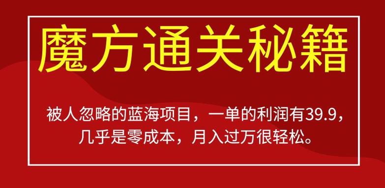 被人忽略的蓝海项目,魔方通关秘籍,一单的利润有39.9,几乎是零成本,月入过万很轻松【揭秘】-知一资源网