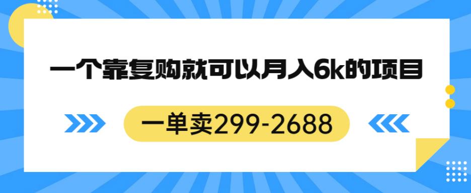一单卖299-2688，一个靠复购就可以月入6k的暴利项目【揭秘】-知一资源网