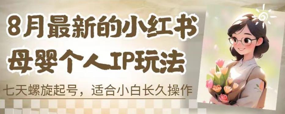 8月最新的小红书母婴个人IP玩法,七天螺旋起号,适合小白长久操作(附带全部教程)【揭秘】-知一资源网