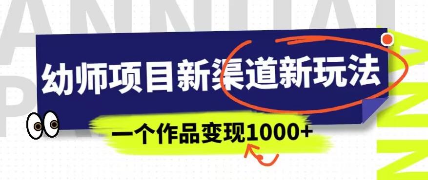 幼师项目新渠道新玩法,一个作品变现1000+,一部手机实现月入过万-知一资源网