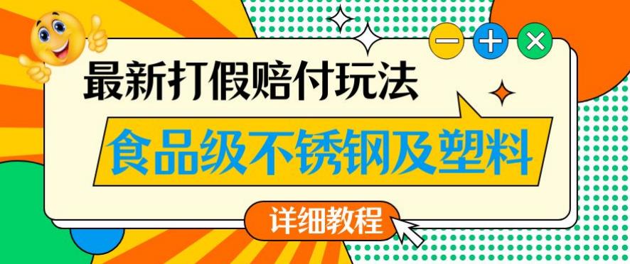 最新食品级不锈钢及塑料打假赔付玩法,一单利润500【详细玩法教程】【仅揭秘】-知一资源网