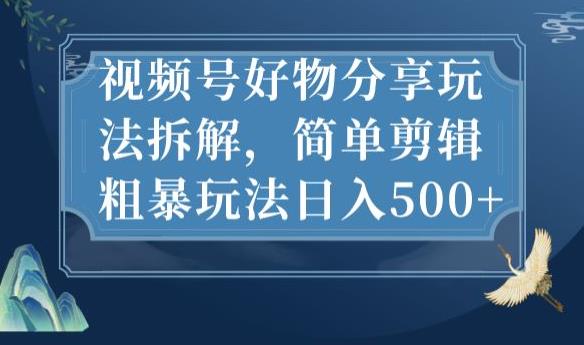 视频号好物分享玩法拆解,简单剪辑粗暴玩法日入500+【揭秘】-知一资源网