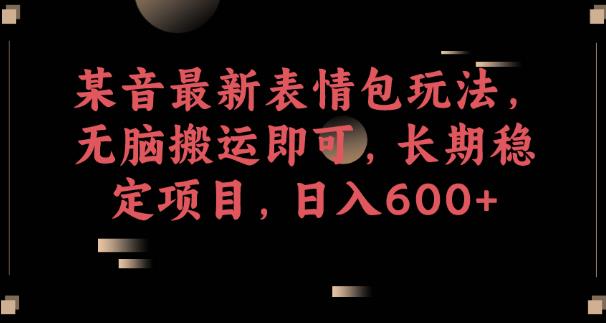 某音最新表情包玩法,无脑搬运即可,长期稳定项目,日入600+【揭秘】-知一资源网