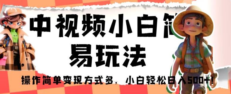 中视频小白简易玩法，操作简单变现方式多，小白轻松日入500+！【揭秘】-知一资源网