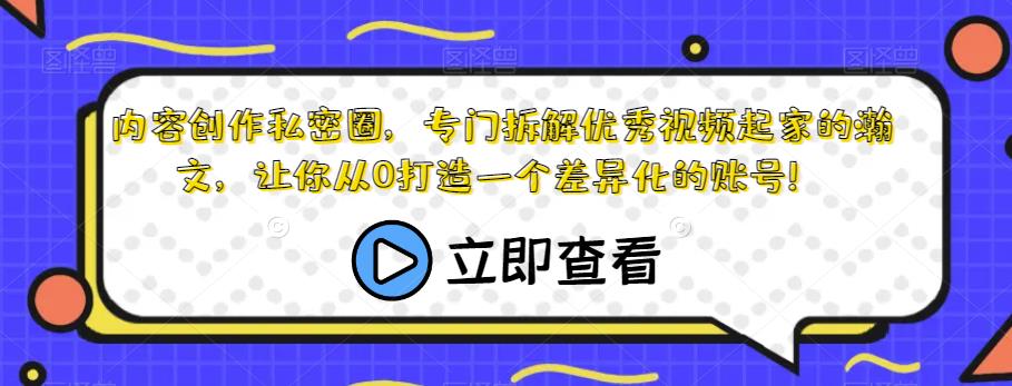 内容创作私密圈,专门拆解优秀视频起家的瀚文,让你从0打造一个差异化的账号!-知一资源网