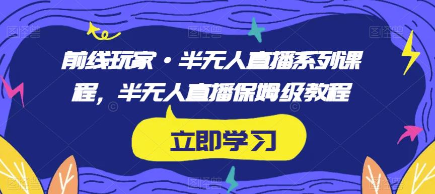 前线玩家·半无人直播系列课程,半无人直播保姆级教程-知一资源网