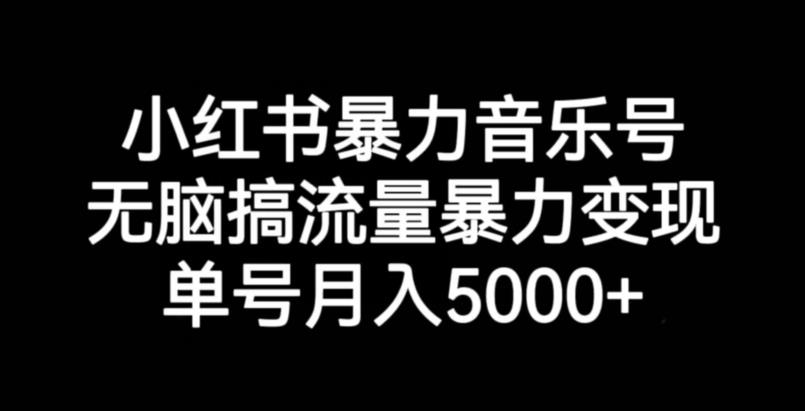 小红书暴力音乐号，无脑搞流量暴力变现，单号月入5000+-知一资源网