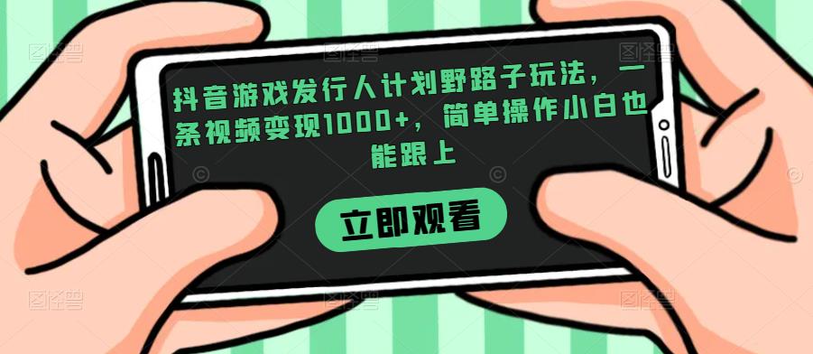 抖音游戏发行人计划野路子玩法,一条视频变现1000+,简单操作小白也能跟上【揭秘】-知一资源网