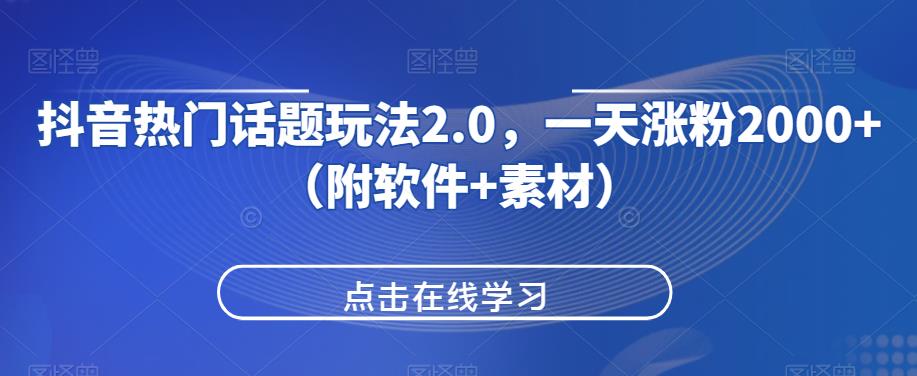 抖音热门话题玩法2.0，一天涨粉2000+（附软件+素材）-知一资源网