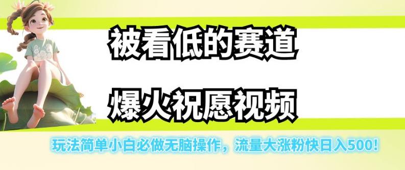 被看低的赛道爆火祝愿视频,玩法简单小白必做无脑操作,流量大涨粉快日入500-知一资源网