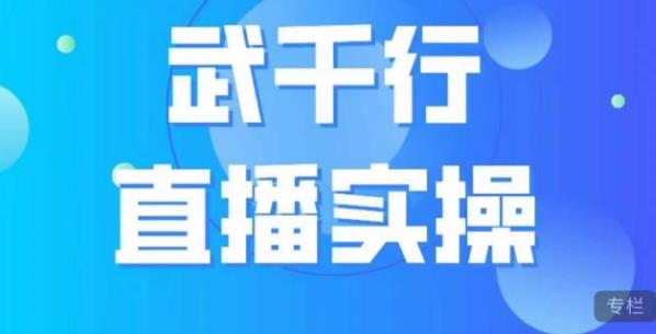 武千行直播实操课,账号定位、带货账号搭建、选品等-知一资源网