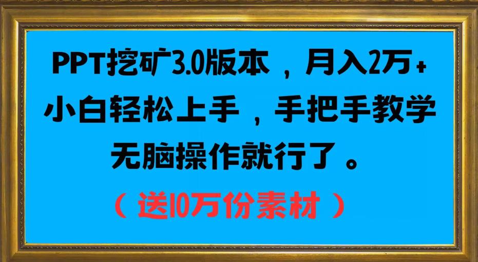 PPT挖矿3.0版本,月入2万小白轻松上手,手把手教学无脑操作就行了(送10万份素材)-知一资源网