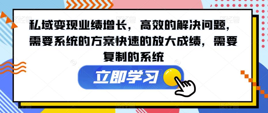 私域变现业绩增长,高效的解决问题,需要系统的方案快速的放大成绩,需要复制的系统-知一资源网