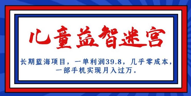 长期蓝海项目,儿童益智迷宫,一单利润39.8,几乎零成本,一部手机实现月入过万-知一资源网