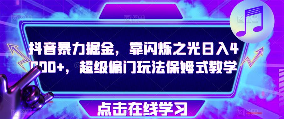 抖音暴力掘金，靠闪烁之光日入4000+，超级偏门玩法保姆式教学-知一资源网