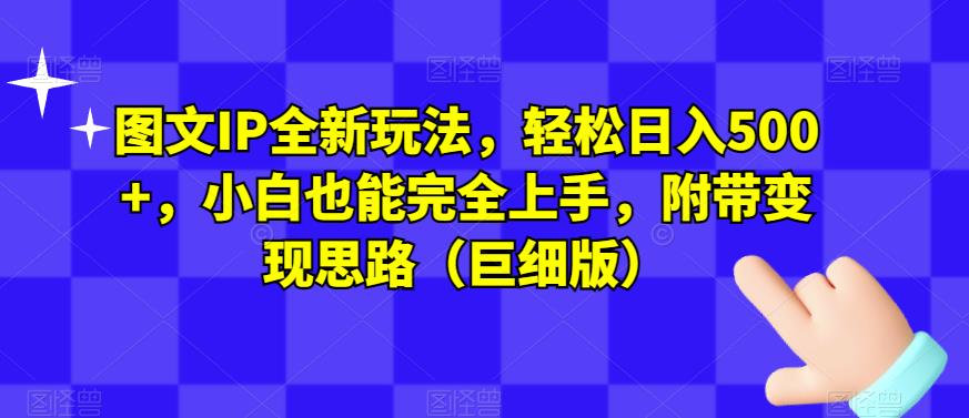 图文IP全新玩法,轻松日入500+,小白也能完全上手,附带变现思路(巨细版)-知一资源网