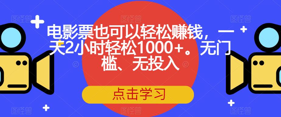 电影票也可以轻松赚钱，一天2小时轻松1000+。无门槛、无投入【揭秘】-知一资源网