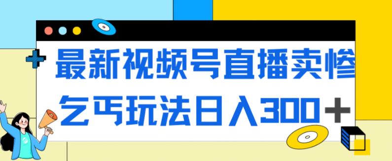 最新视频号直播卖惨乞讨玩法，流量嘎嘎滴，轻松日入300+-知一资源网