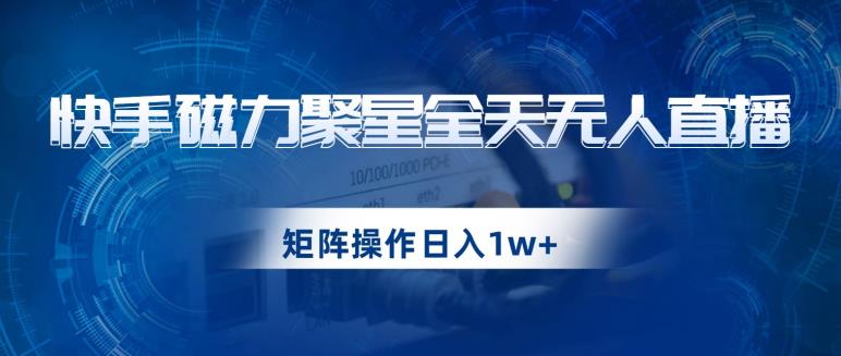 快手磁力聚星全天无人直播,矩阵操作日入1w+【揭秘】-知一资源网
