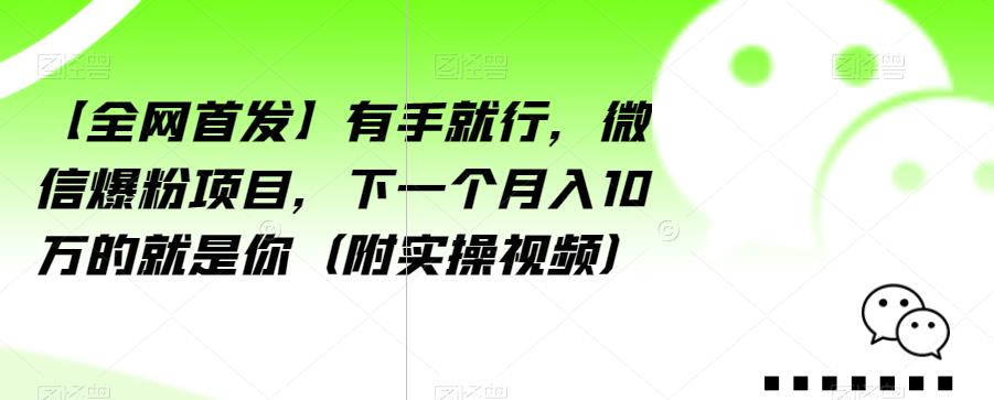 【全网首发】有手就行,微信爆粉项目,下一个月入10万的就是你(附实操视频)【揭秘】-知一资源网