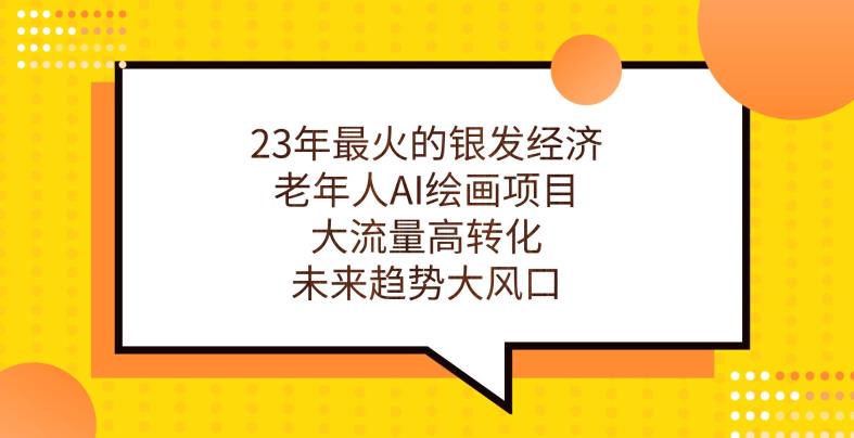 23年最火的银发经济，老年人AI绘画项目，大流量高转化，未来趋势大风口【揭秘】-知一资源网