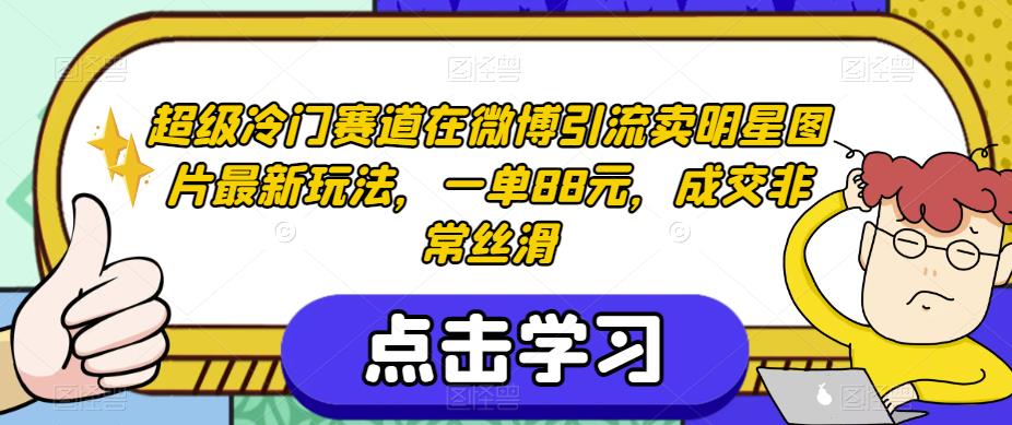 超级冷门赛道在微博引流卖明星图片最新玩法,一单88元,成交非常丝滑【揭秘】-知一资源网