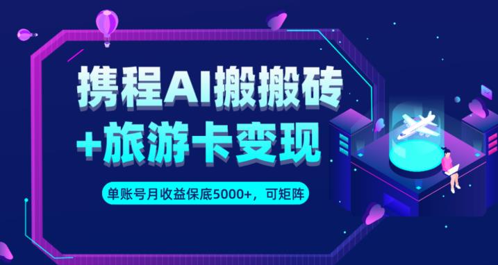 携程AI搬砖+旅游卡变现升级玩法,单号月收益保底5000+,可做矩阵号-知一资源网