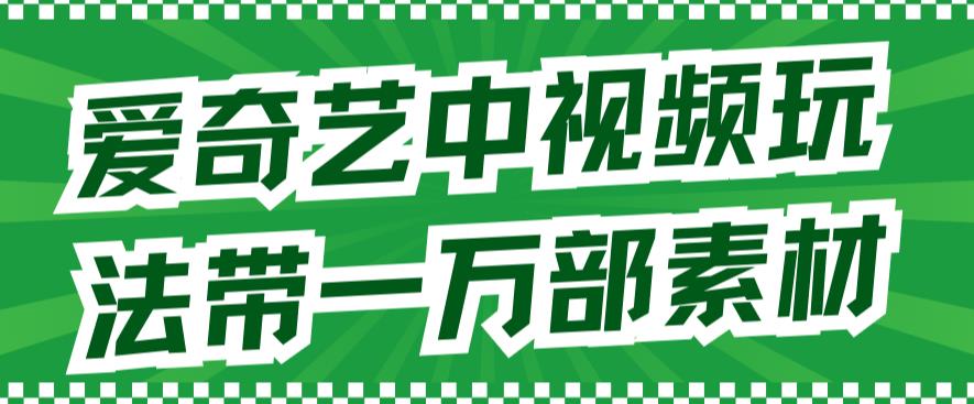 爱奇艺中视频玩法，不用担心版权问题（详情教程+一万部素材）-知一资源网
