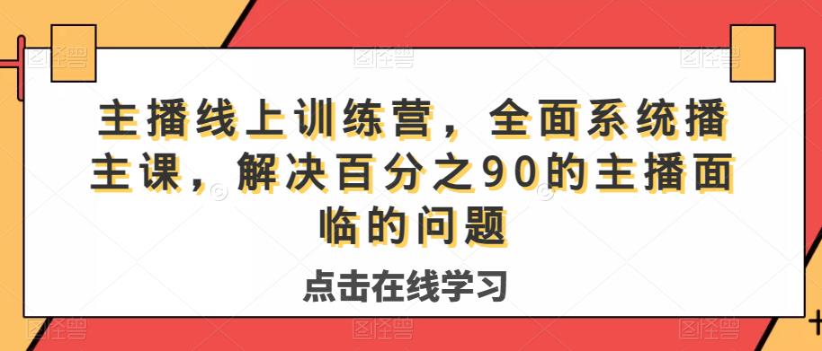 主播线上训练营,全面系统播主课,解决分百之90的主播面的临问题-知一资源网
