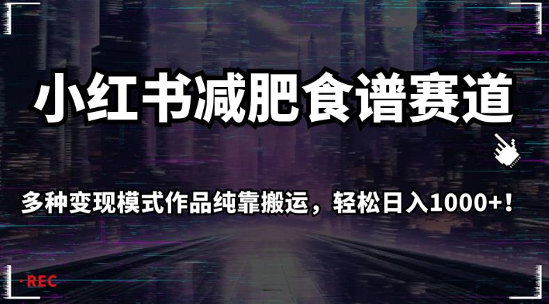 小红书减肥食谱赛道，多种变现模式作品纯靠搬运，轻松日入1000+！【揭秘】-知一资源网