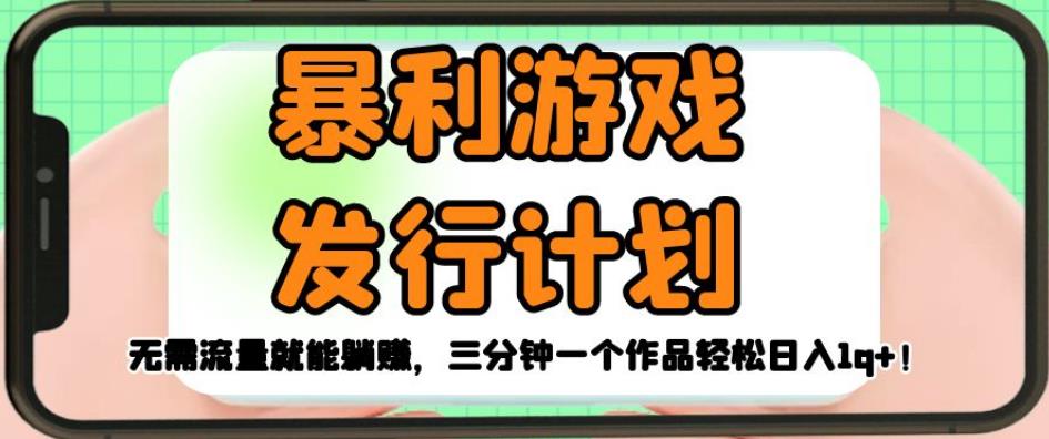 暴利游戏发行计划,无需流量就能躺赚,三分钟一个作品轻松日入1千【揭秘】-知一资源网