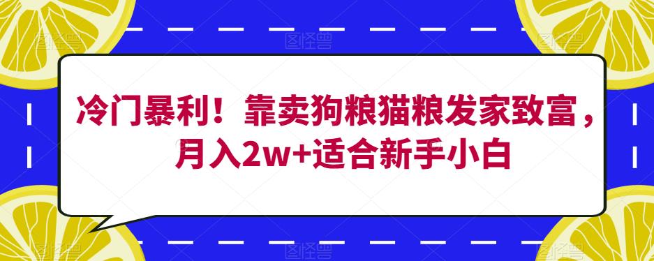 冷门暴利!靠卖狗粮猫粮发家致富,月入2w+适合新手小白【揭秘】-知一资源网