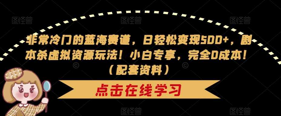 非常冷门的蓝海赛道,日轻松变现500+,剧本杀虚拟资源玩法!小白专享,完全0成本!(配套资料)-知一资源网