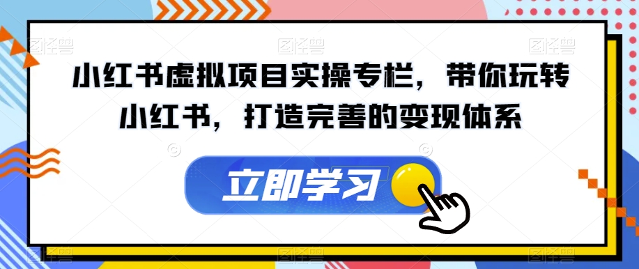小红书虚拟项目实操专栏,带你玩转小红书,打造完善的变现体系-知一资源网