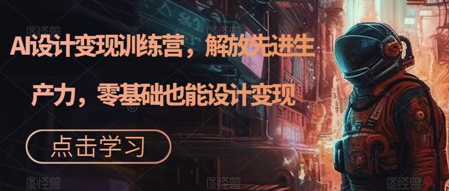 AI设计变现训练营,解放先进生产力,零基础也能设计变现-知一资源网