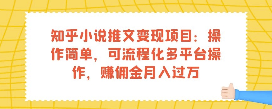 知乎小说推文变现项目:操作简单,可流程化多平台操作,赚佣金月入过万-知一资源网