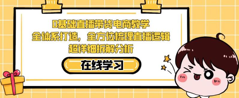 零基础直播带货电商教学,全方位梳理直播逻辑,超详细拆解分析-知一资源网
