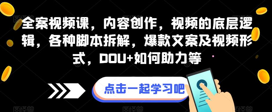 全案视频课,内容创作,视频的底层逻辑,各种脚本拆解,爆款文案及视频形式,DOU+如何助力等-知一资源网