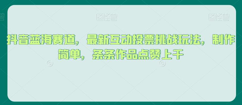 抖音蓝海赛道,最新互动投票挑战玩法,制作简单,条条作品点赞上千【揭秘】-知一资源网