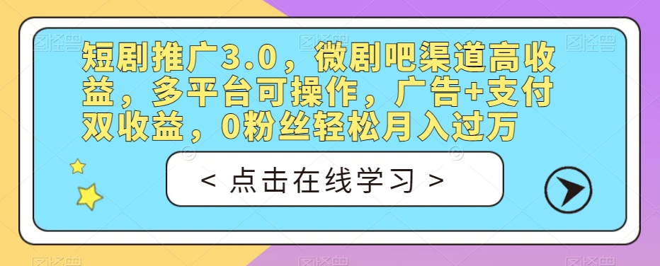 短剧推广3.0,微剧吧渠道高收益,多平台可操作,广告+支付双收益,0粉丝轻松月入过万【揭秘】-知一资源网
