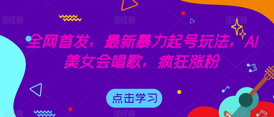 全网首发,最新暴力起号玩法,AI美女会唱歌,疯狂涨粉【揭秘】-知一资源网