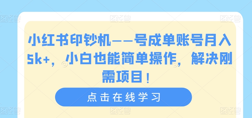 小红书印钞机——号成单账号月入5k+,小白也能简单操作,解决刚需项目【揭秘】-知一资源网