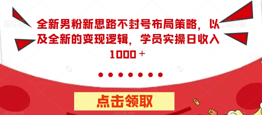 全新男粉新思路不封号布局策略,以及全新的变现逻辑,实操日收入1000+【揭秘】-知一资源网