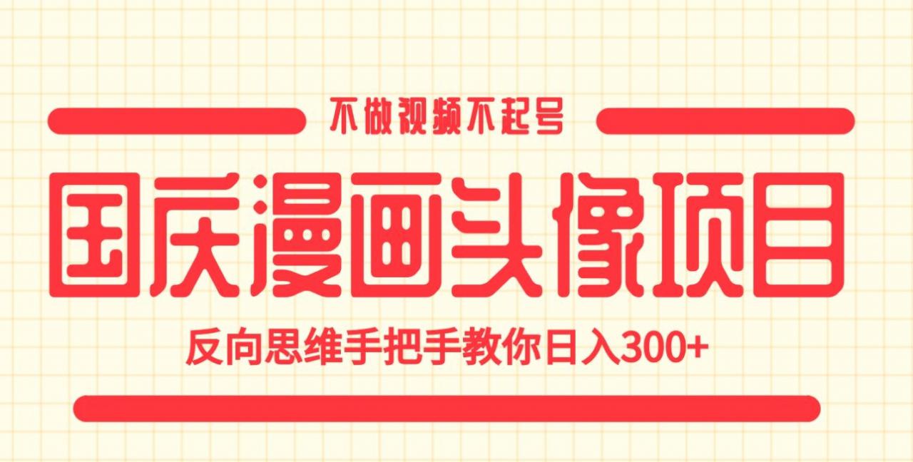 国庆漫画头像项目，不做视频不起号，反向思维手把手教你日入300+【揭秘】-知一资源网