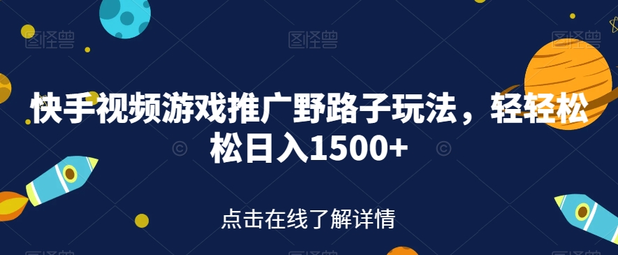 快手视频游戏推广野路子玩法，轻轻松松日入1500+【揭秘】-知一资源网