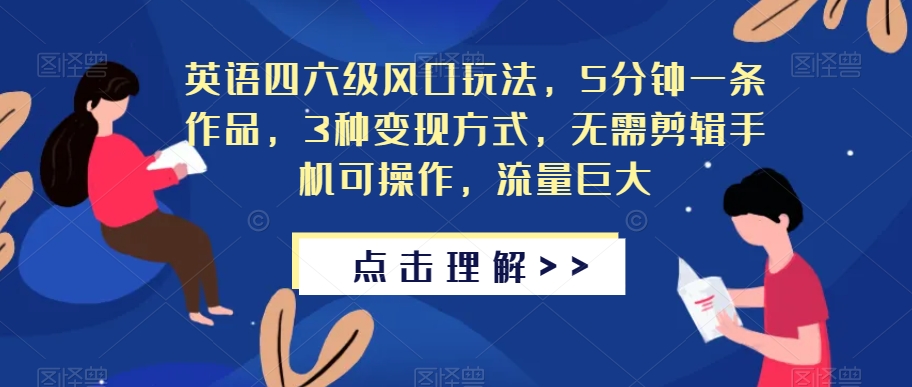 英语四六级风口玩法,5分钟一条作品,3种变现方式,无需剪辑手机可操作,流量巨大【揭秘】-知一资源网